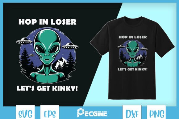 Hop in Loser Let’s Get Kinky Alien SVG Graphics