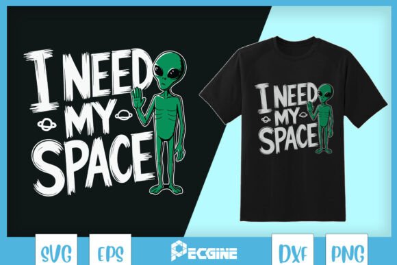 I Need My Space Green Alien SVG: T-Shirt Designs & Graphics