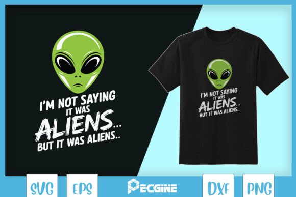 I’m Not Saying It Was Aliens SVG: Graphics for T-Shirt Designs