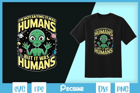 I’m Not Saying It Was Humans Alien SVG Graphics